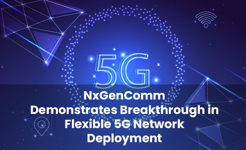 NxGenComm Demonstrates Breakthrough in Flexible 5G Network Deployment