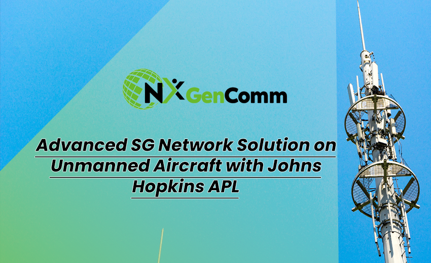 NxGenComm Successfully Demonstrates Advanced SG Network Solution on Unmanned Aircraft with Johns Hopkins APL